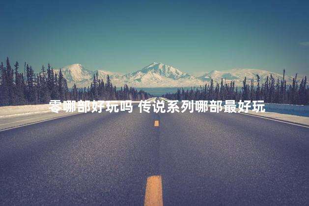 零哪部好玩吗 传说系列哪部最好玩